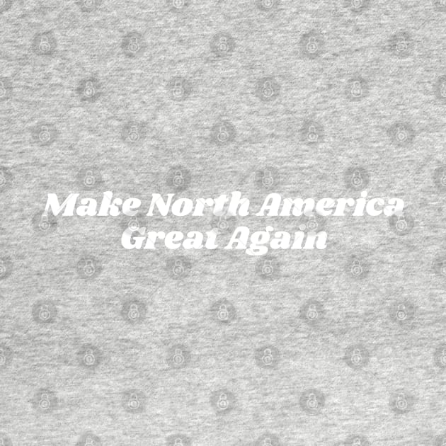 Make North America Great Again by blueduckstuff